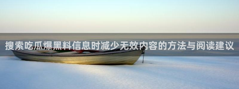 黑料不打烊在线吃瓜爆瓜2：搜索吃瓜爆黑料信息时减少无效内容的方法与阅读建议