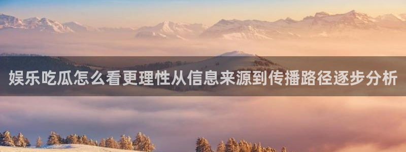 吃瓜爆料：娱乐吃瓜怎么看更理性从信息来源到传播路径逐步分析