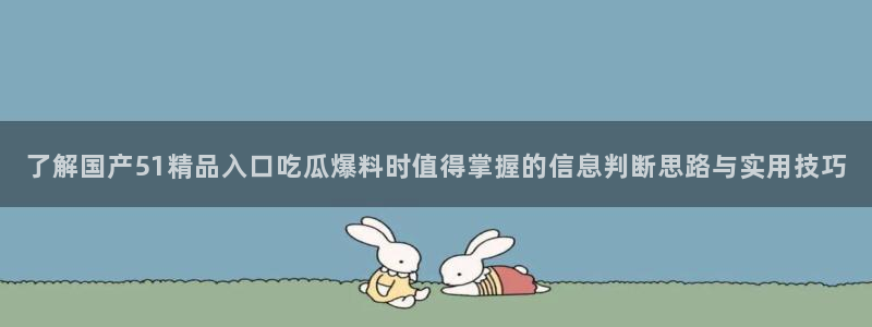 51吃瓜今日黑料:了解国产51精品入口吃瓜爆料时值得掌握的信息判断思路与实用技巧