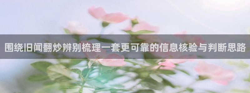 黑料吃瓜：围绕旧闻翻炒辨别梳理一套更可靠的信息核验与判断思路