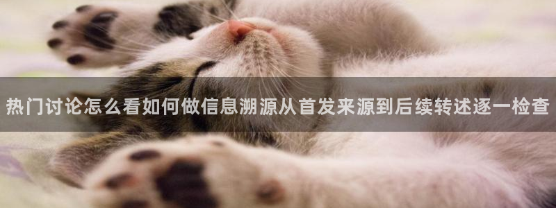 51吃瓜软件：热门讨论怎么看如何做信息溯源从首发来源到后续转述逐一检查